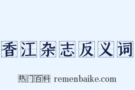 香江杂志反义词是什么意思的图片